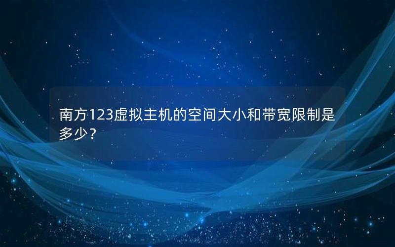 南方123虚拟主机的空间大小和带宽限制是多少？