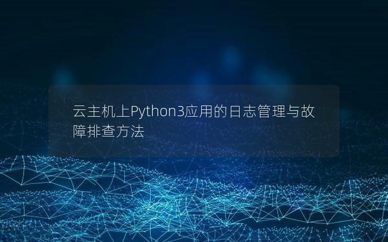 云主机上Python3应用的日志管理与故障排查方法