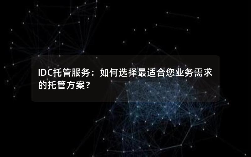 IDC托管服务：如何选择最适合您业务需求的托管方案？