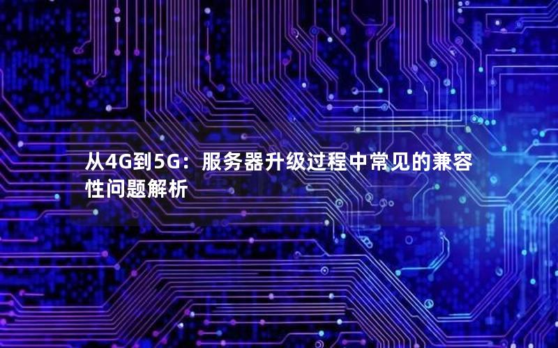 从4G到5G：服务器升级过程中常见的兼容性问题解析