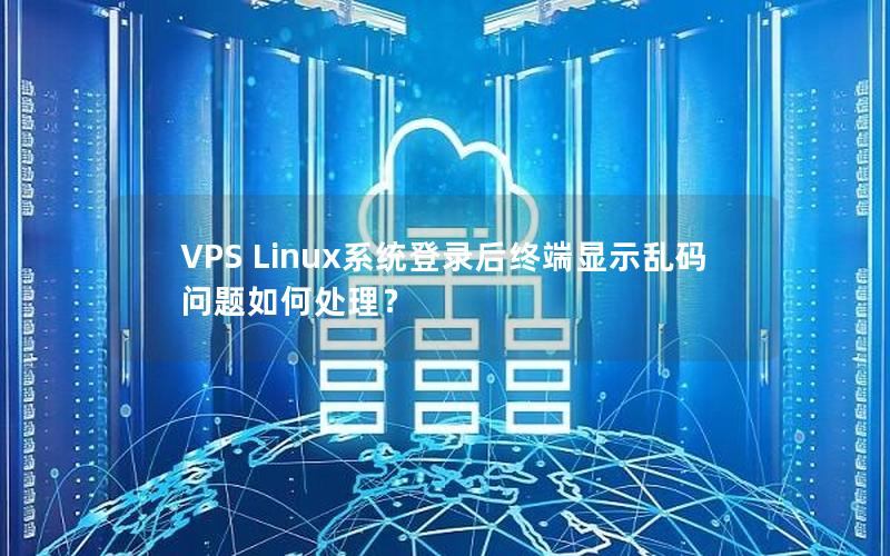 VPS Linux系统登录后终端显示乱码问题如何处理？