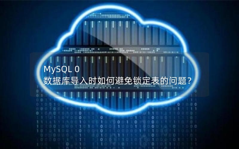 MySQL 0 数据库导入时如何避免锁定表的问题？