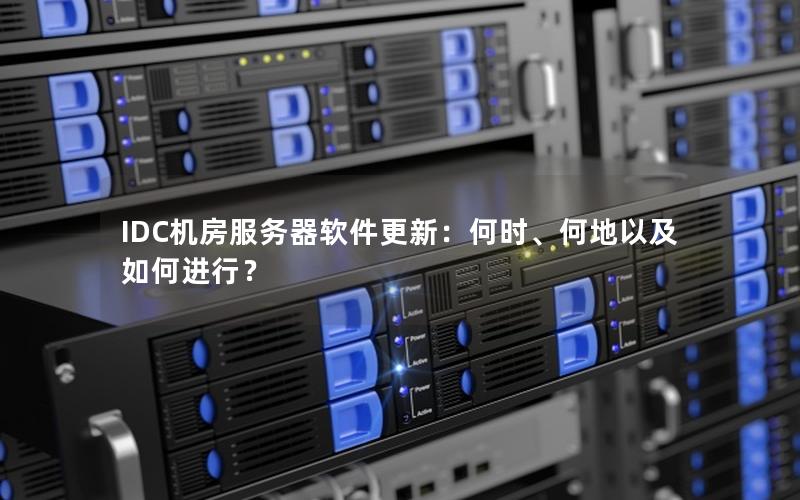 IDC机房服务器软件更新：何时、何地以及如何进行？