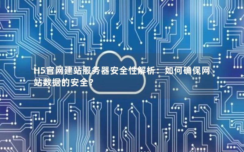 H5官网建站服务器安全性解析：如何确保网站数据的安全？