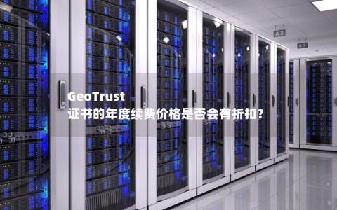 GeoTrust 证书的年度续费价格是否会有折扣？