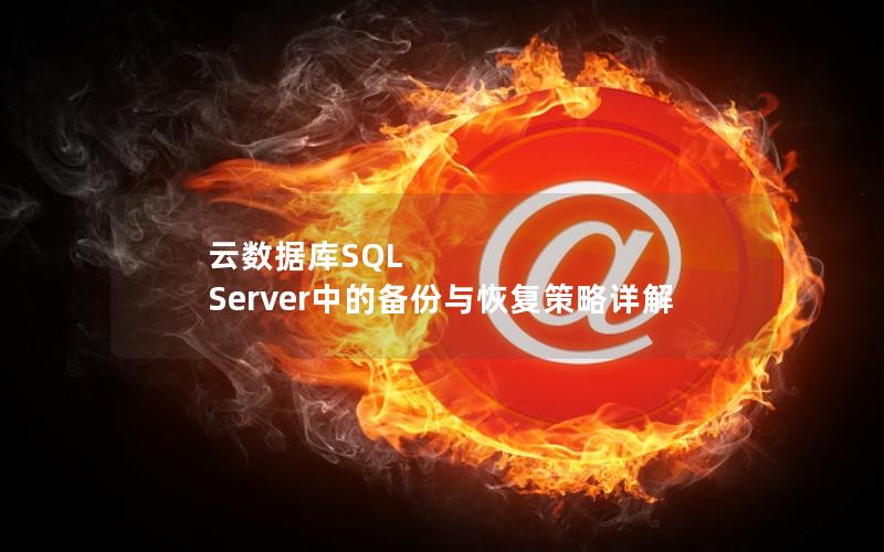 云数据库SQL Server中的备份与恢复策略详解