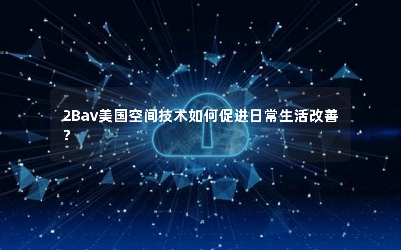 2Bav美国空间技术如何促进日常生活改善？