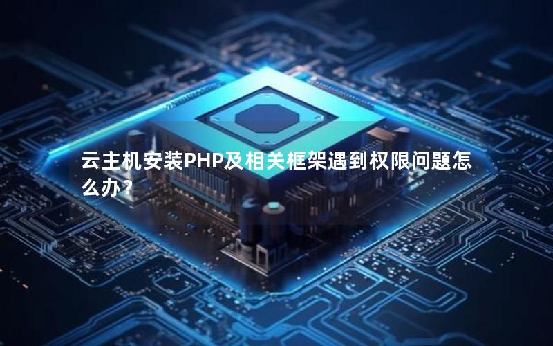 云主机安装PHP及相关框架遇到权限问题怎么办？