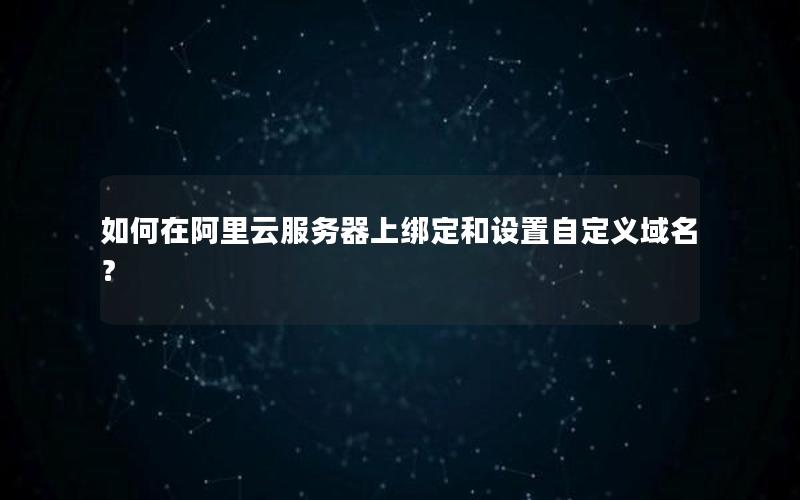 如何在阿里云服务器上绑定和设置自定义域名？