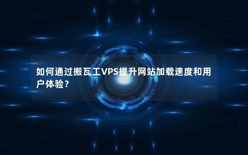 如何通过搬瓦工VPS提升网站加载速度和用户体验？