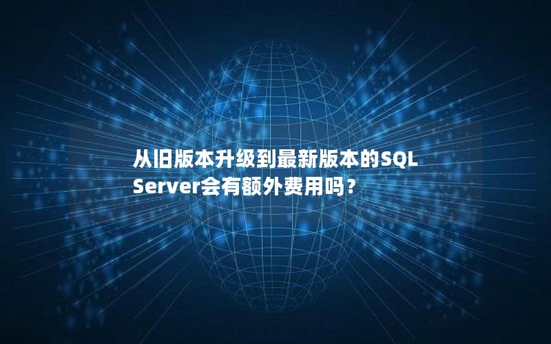 从旧版本升级到最新版本的SQL Server会有额外费用吗？