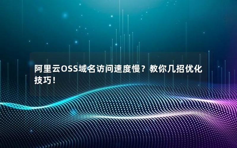 阿里云OSS域名访问速度慢？教你几招优化技巧！