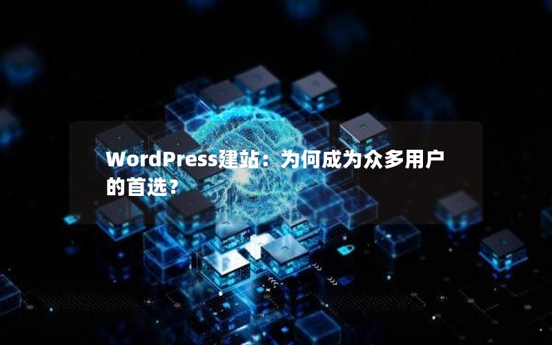 WordPress建站：为何成为众多用户的首选？