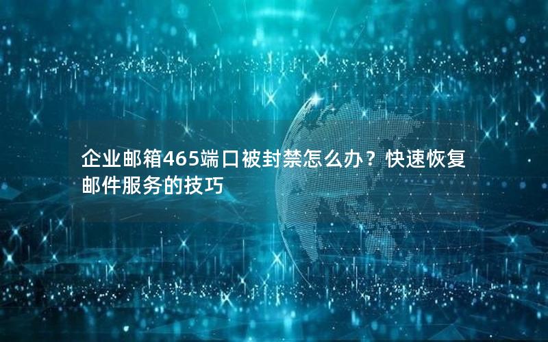 企业邮箱465端口被封禁怎么办？快速恢复邮件服务的技巧