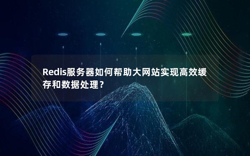 Redis服务器如何帮助大网站实现高效缓存和数据处理？