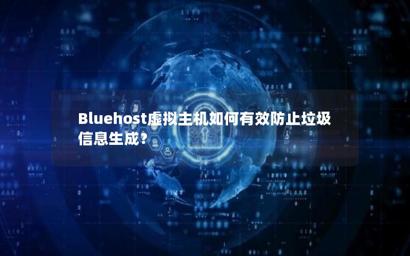 Bluehost虚拟主机如何有效防止垃圾信息生成？