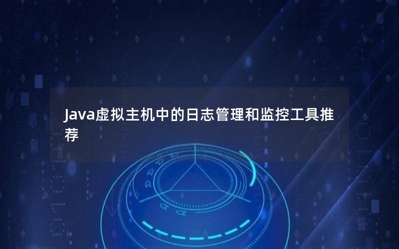 Java虚拟主机中的日志管理和监控工具推荐