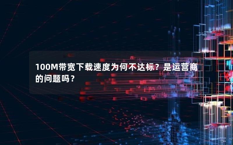 100M带宽下载速度为何不达标？是运营商的问题吗？