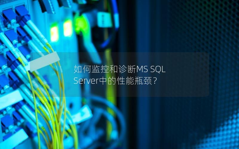 如何监控和诊断MS SQL Server中的性能瓶颈？