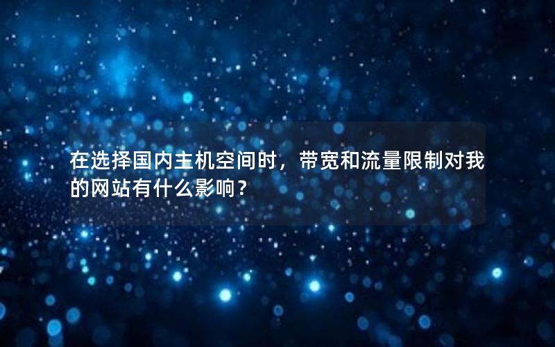 在选择国内主机空间时，带宽和流量限制对我的网站有什么影响？