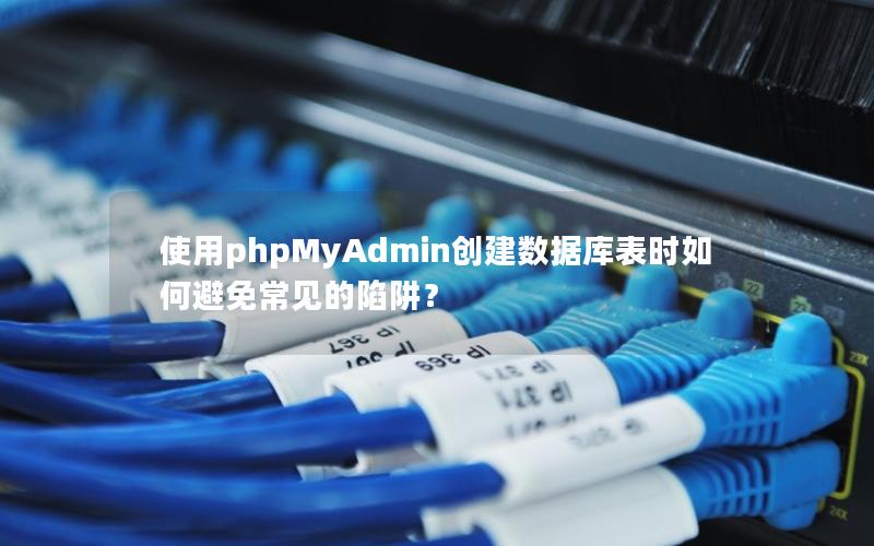 使用phpMyAdmin创建数据库表时如何避免常见的陷阱？