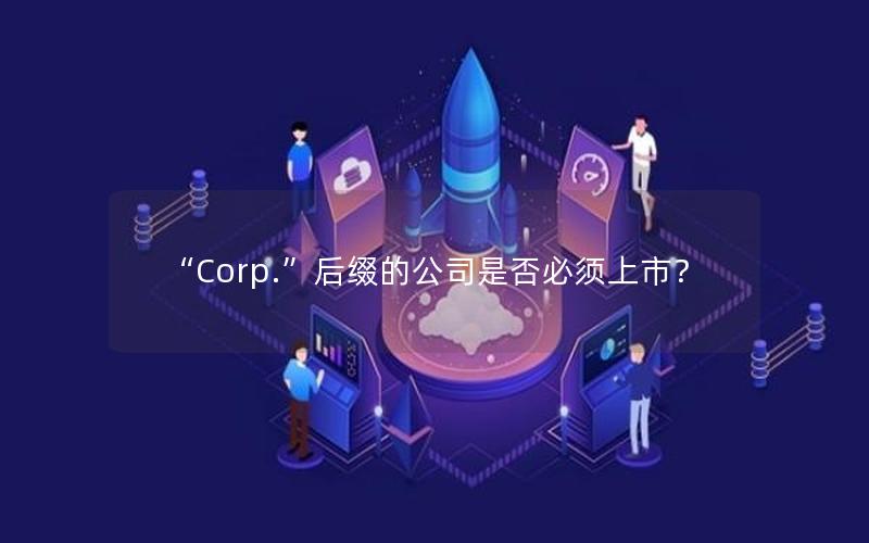 “Corp.”后缀的公司是否必须上市？