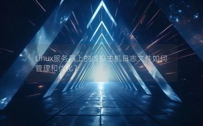 Linux服务器上的虚拟主机日志文件如何管理和优化？