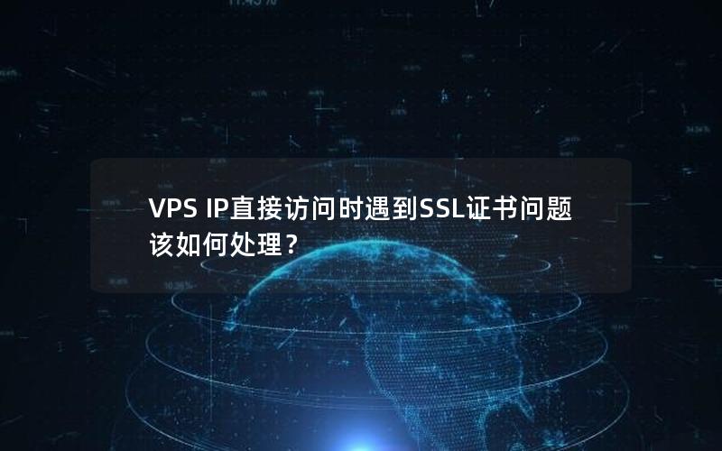 VPS IP直接访问时遇到SSL证书问题该如何处理？