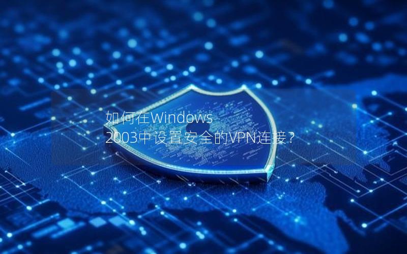 如何在Windows 2003中设置安全的VPN连接？