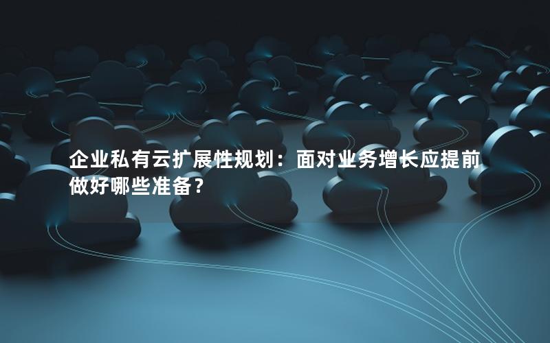 企业私有云扩展性规划：面对业务增长应提前做好哪些准备？