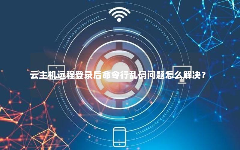 云主机远程登录后命令行乱码问题怎么解决？