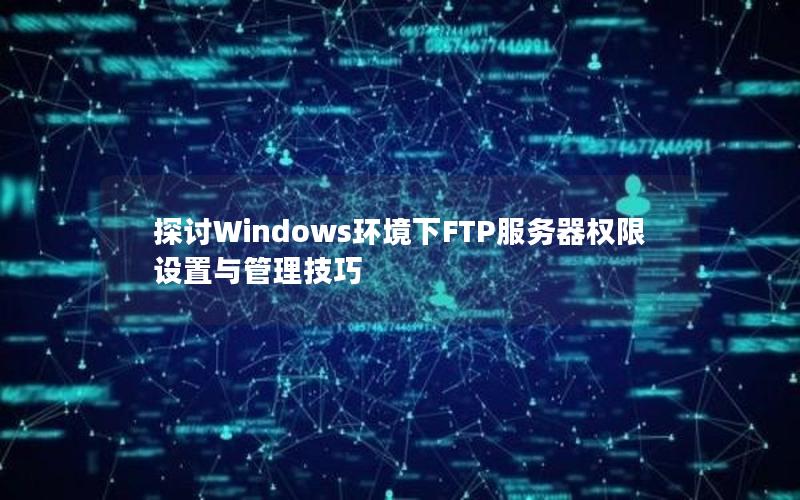 探讨Windows环境下FTP服务器权限设置与管理技巧