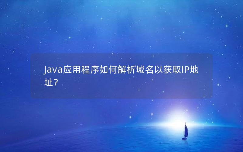 Java应用程序如何解析域名以获取IP地址？