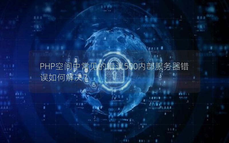 PHP空间中常见的错误500内部服务器错误如何解决？