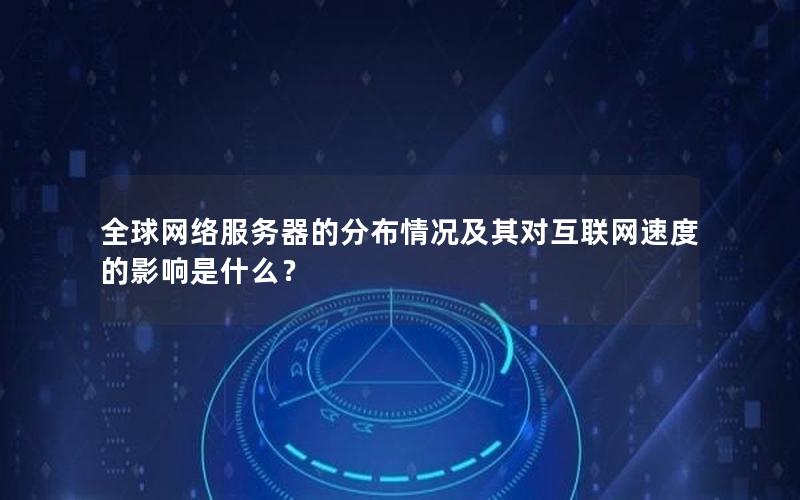 全球网络服务器的分布情况及其对互联网速度的影响是什么？