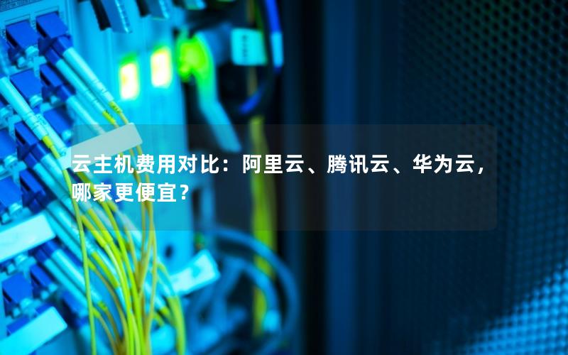 云主机费用对比：阿里云、腾讯云、华为云，哪家更便宜？