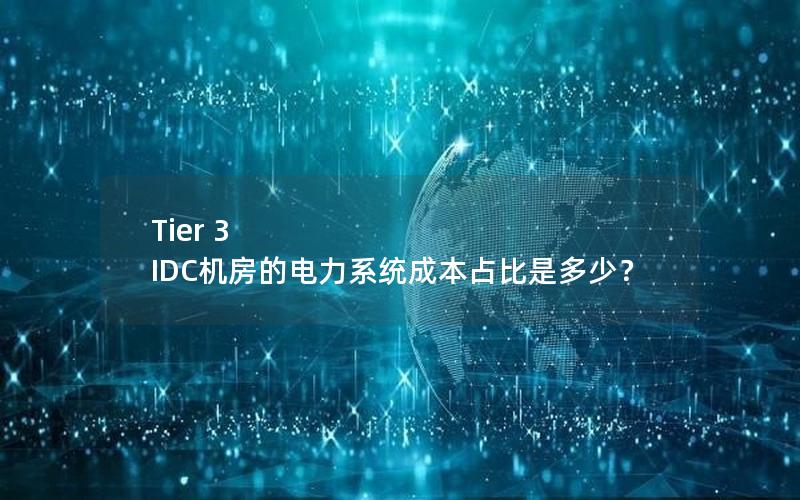 Tier 3 IDC机房的电力系统成本占比是多少？