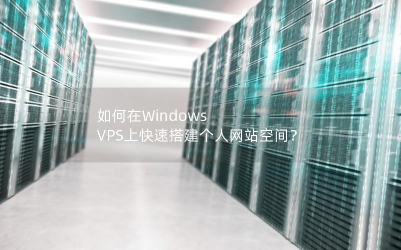 如何在Windows VPS上快速搭建个人网站空间？