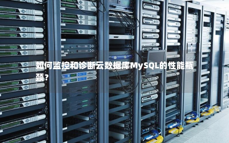 如何监控和诊断云数据库MySQL的性能瓶颈？