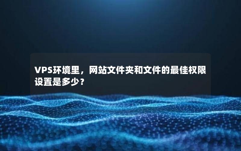 VPS环境里，网站文件夹和文件的最佳权限设置是多少？