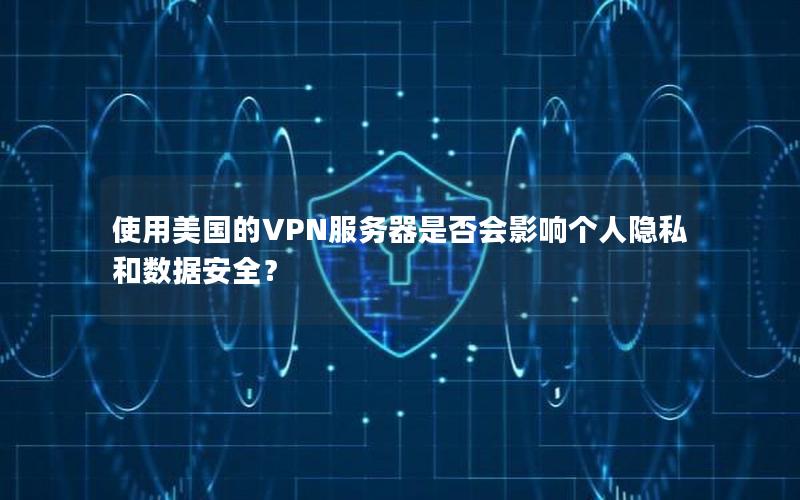 使用美国的VPN服务器是否会影响个人隐私和数据安全？