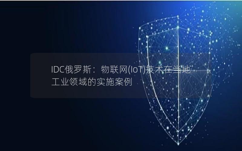 IDC俄罗斯：物联网(IoT)技术在当地工业领域的实施案例