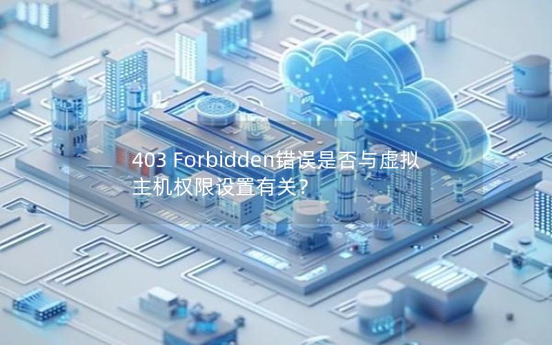 403 Forbidden错误是否与虚拟主机权限设置有关？