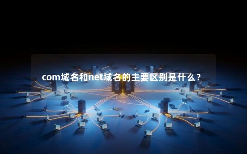 com域名和net域名的主要区别是什么？