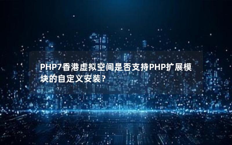 PHP7香港虚拟空间是否支持PHP扩展模块的自定义安装？