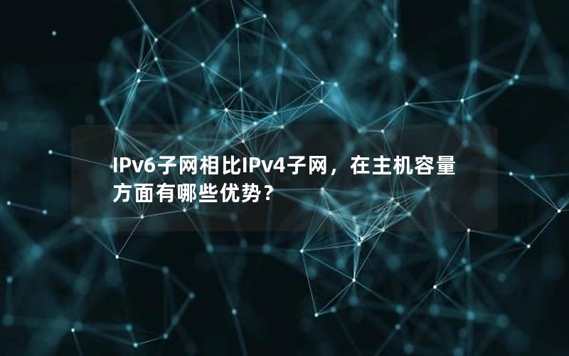 IPv6子网相比IPv4子网，在主机容量方面有哪些优势？