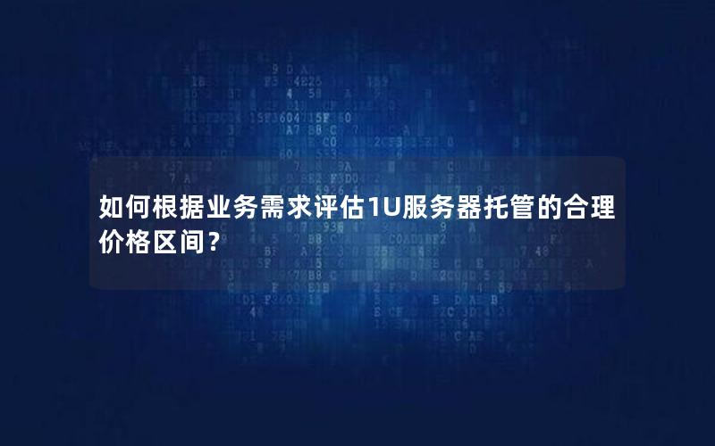 如何根据业务需求评估1U服务器托管的合理价格区间？