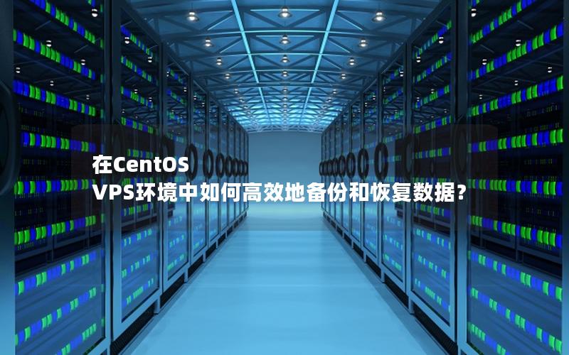 在CentOS VPS环境中如何高效地备份和恢复数据？