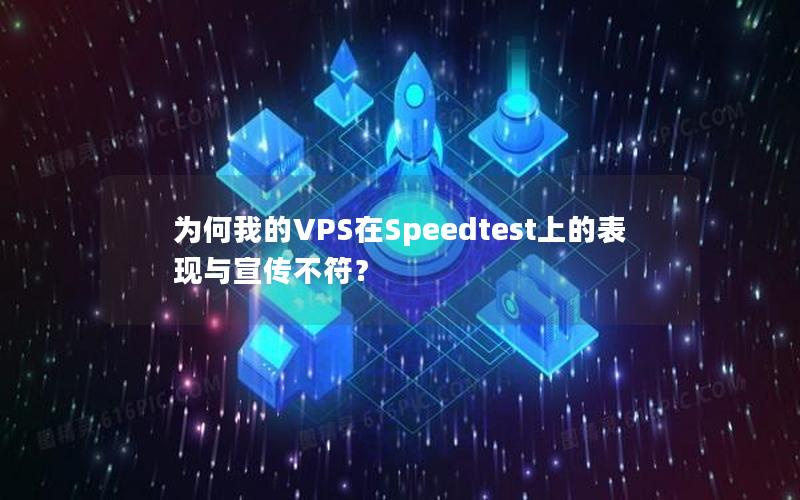 为何我的VPS在Speedtest上的表现与宣传不符？