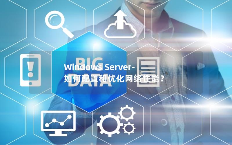 Windows Server- 如何配置和优化网络性能？